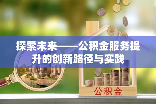 滦平探索未来——公积金服务提升的创新路径与实践