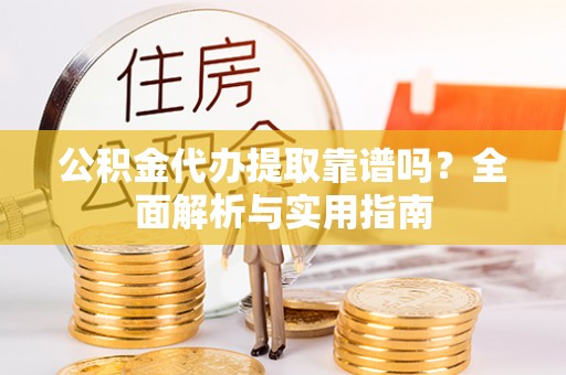 滦平公积金代办提取靠谱吗？全面解析与实用指南
