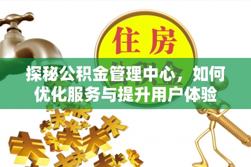 滦平探秘公积金管理中心，如何优化服务与提升用户体验