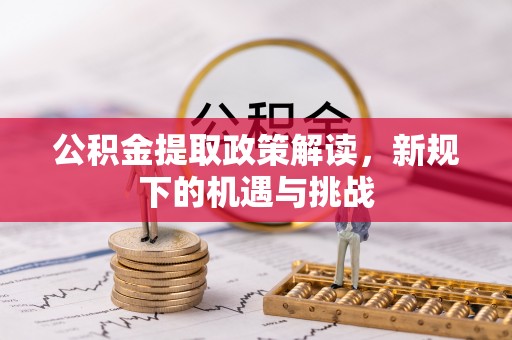 滦平公积金提取政策解读，新规下的机遇与挑战