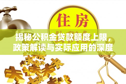 滦平揭秘公积金贷款额度上限，政策解读与实际应用的深度分析