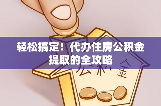 滦平轻松搞定！代办住房公积金提取的全攻略