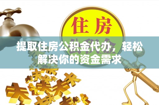 滦平提取住房公积金代办，轻松解决你的资金需求