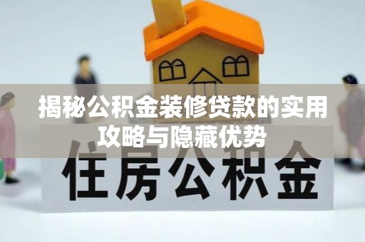 滦平揭秘公积金装修贷款的实用攻略与隐藏优势