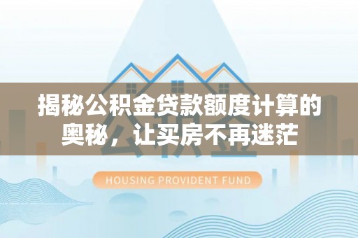 滦平揭秘公积金贷款额度计算的奥秘，让买房不再迷茫