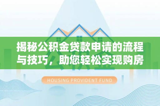 滦平揭秘公积金贷款申请的流程与技巧，助您轻松实现购房梦