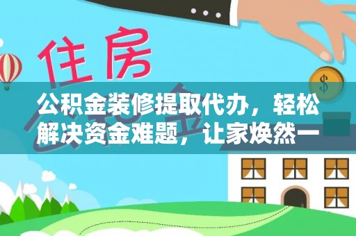 滦平公积金装修提取代办，轻松解决资金难题，让家焕然一新