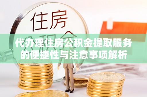滦平代办理住房公积金提取服务的便捷性与注意事项解析