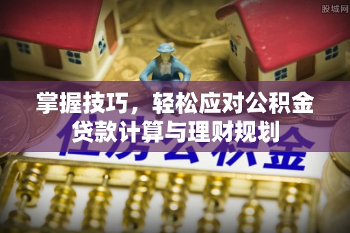滦平掌握技巧，轻松应对公积金贷款计算与理财规划