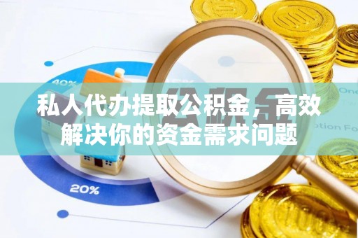 滦平私人代办提取公积金，高效解决你的资金需求问题
