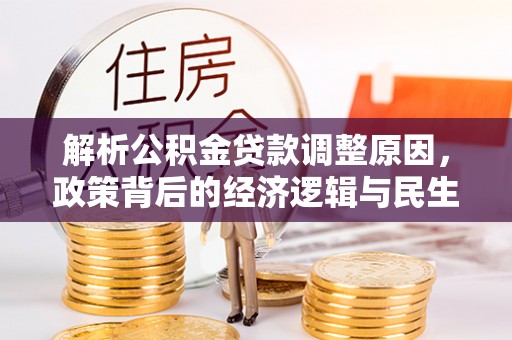 滦平解析公积金贷款调整原因，政策背后的经济逻辑与民生影响