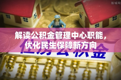 滦平解读公积金管理中心职能，优化民生保障新方向