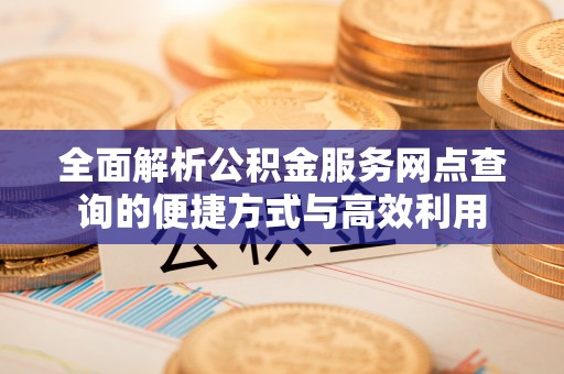 滦平全面解析公积金服务网点查询的便捷方式与高效利用