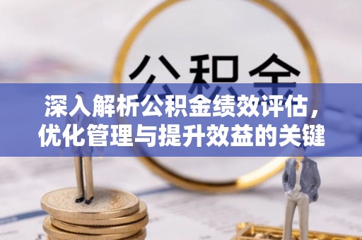 滦平深入解析公积金绩效评估，优化管理与提升效益的关键路径