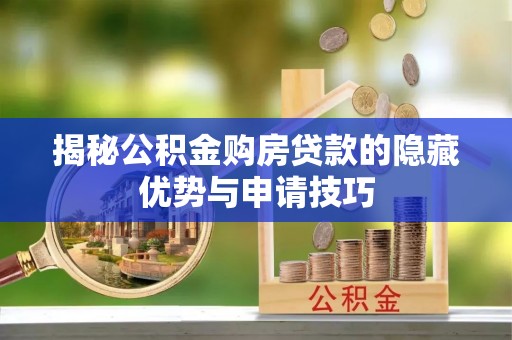 滦平揭秘公积金购房贷款的隐藏优势与申请技巧