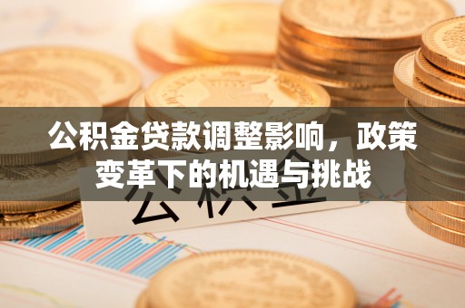滦平公积金贷款调整影响，政策变革下的机遇与挑战