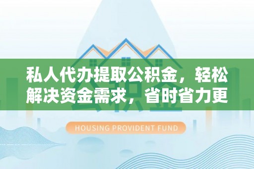 滦平私人代办提取公积金，轻松解决资金需求，省时省力更高效
