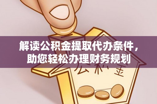 滦平解读公积金提取代办条件，助您轻松办理财务规划