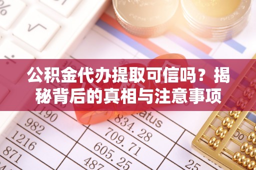 滦平公积金代办提取可信吗？揭秘背后的真相与注意事项