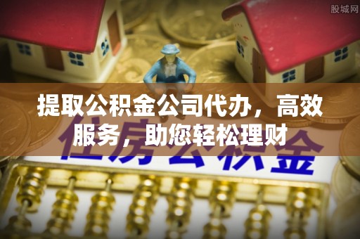 滦平提取公积金公司代办，高效服务，助您轻松理财