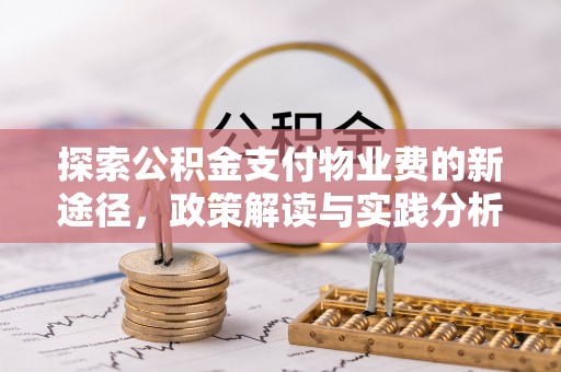 滦平探索公积金支付物业费的新途径，政策解读与实践分析