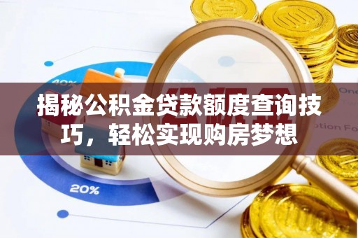 滦平揭秘公积金贷款额度查询技巧，轻松实现购房梦想