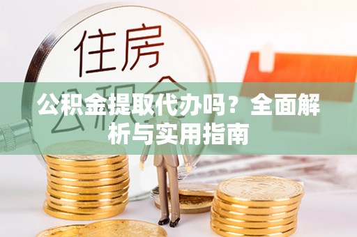 滦平公积金提取代办吗？全面解析与实用指南