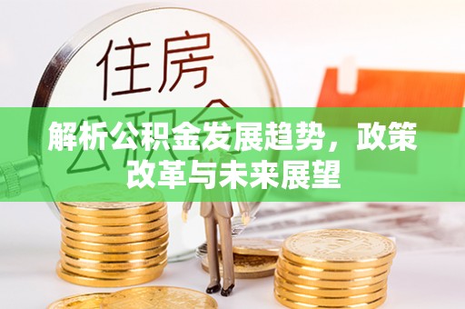 滦平解析公积金发展趋势，政策改革与未来展望