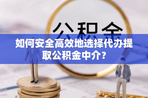 滦平如何安全高效地选择代办提取公积金中介？