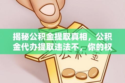 滦平揭秘公积金提取真相，公积金代办提取违法不，你的权益如何保障？