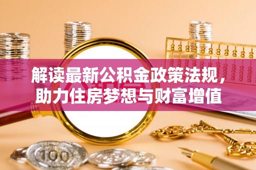 滦平解读最新公积金政策法规，助力住房梦想与财富增值