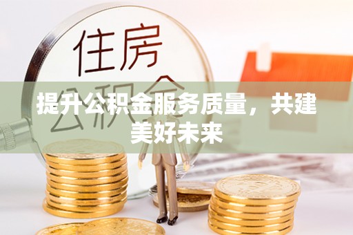 滦平提升公积金服务质量，共建美好未来