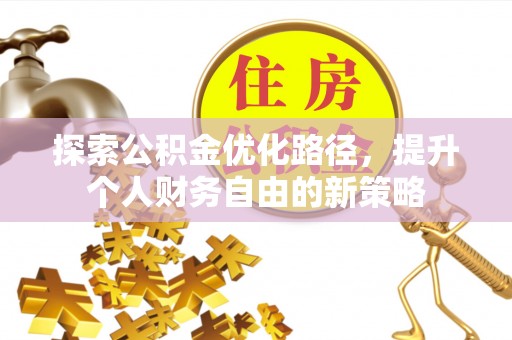 滦平探索公积金优化路径，提升个人财务自由的新策略