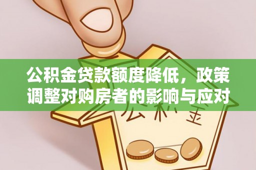 滦平公积金贷款额度降低，政策调整对购房者的影响与应对策略