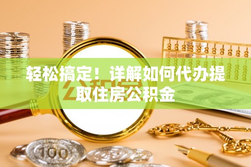 滦平轻松搞定！详解如何代办提取住房公积金