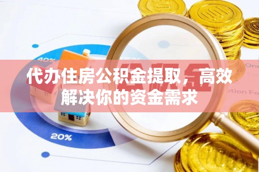 滦平代办住房公积金提取，高效解决你的资金需求