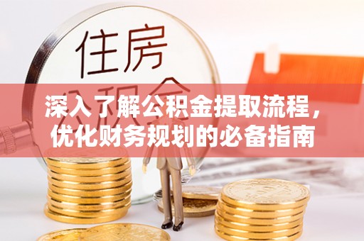 滦平深入了解公积金提取流程，优化财务规划的必备指南