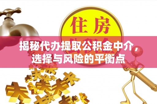 滦平揭秘代办提取公积金中介，选择与风险的平衡点
