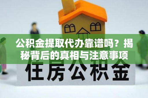 滦平公积金提取代办靠谱吗？揭秘背后的真相与注意事项