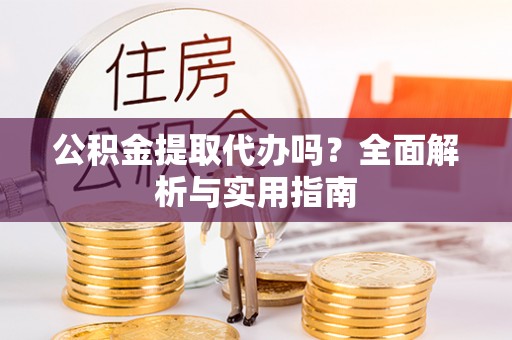 滦平公积金提取代办吗？全面解析与实用指南