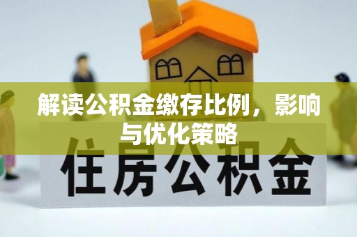 滦平解读公积金缴存比例，影响与优化策略