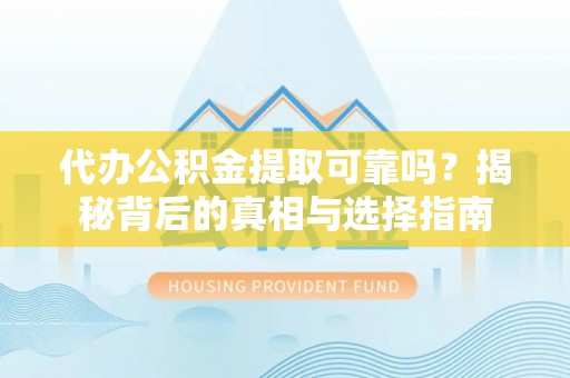 滦平代办公积金提取可靠吗？揭秘背后的真相与选择指南