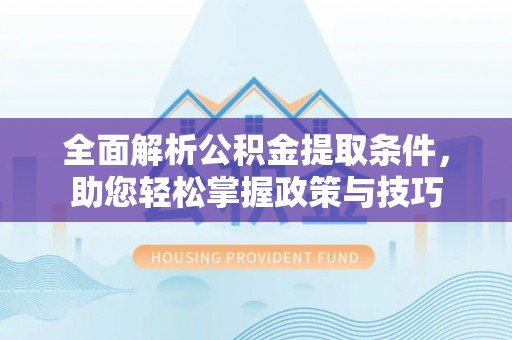 滦平全面解析公积金提取条件，助您轻松掌握政策与技巧