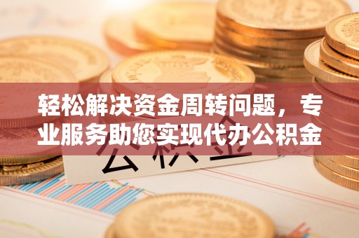 滦平轻松解决资金周转问题，专业服务助您实现代办公积金提取