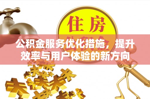 滦平公积金服务优化措施，提升效率与用户体验的新方向