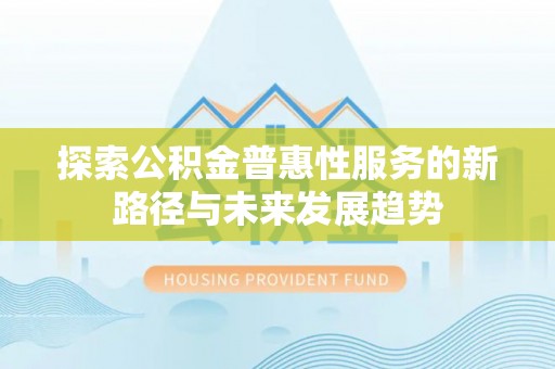 滦平探索公积金普惠性服务的新路径与未来发展趋势