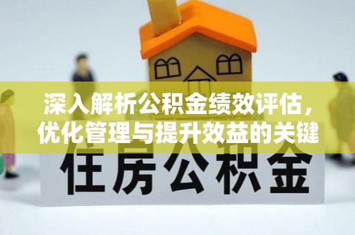 滦平深入解析公积金绩效评估，优化管理与提升效益的关键路径