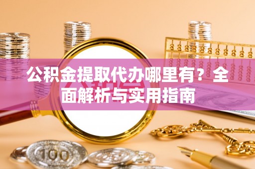 滦平公积金提取代办哪里有？全面解析与实用指南