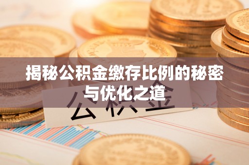 滦平揭秘公积金缴存比例的秘密与优化之道