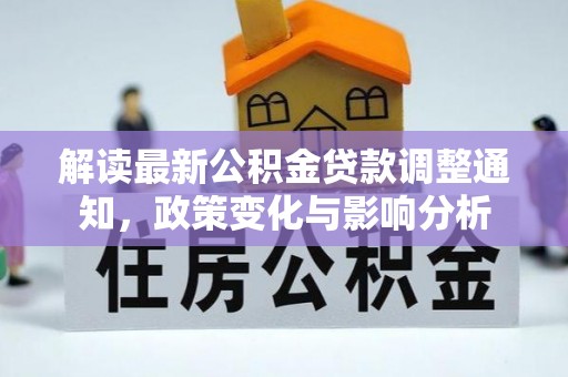 滦平解读最新公积金贷款调整通知，政策变化与影响分析